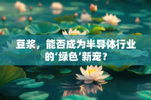 豆浆，能否成为半导体行业的‘绿色’新宠？