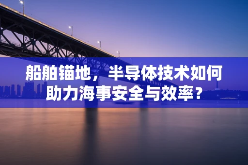 船舶锚地，半导体技术如何助力海事安全与效率？