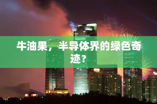 牛油果，半导体界的绿色奇迹？