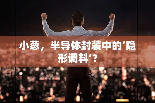 小葱，半导体封装中的‘隐形调料’？