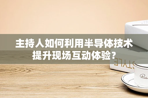 主持人如何利用半导体技术提升现场互动体验？