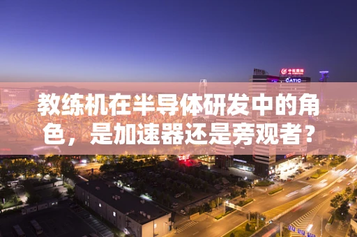 教练机在半导体研发中的角色，是加速器还是旁观者？