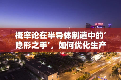 概率论在半导体制造中的‘隐形之手’，如何优化生产流程的稳定性？