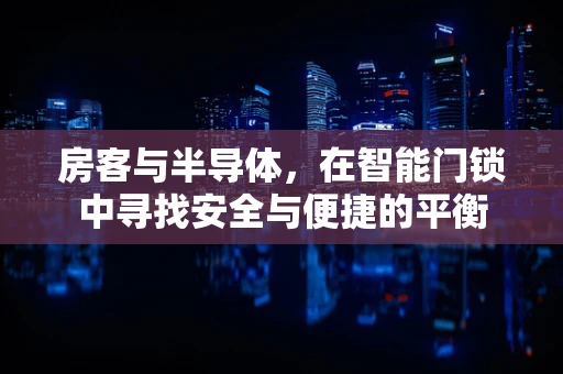 房客与半导体，在智能门锁中寻找安全与便捷的平衡