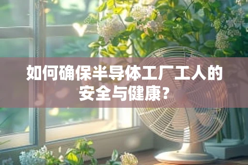 如何确保半导体工厂工人的安全与健康？