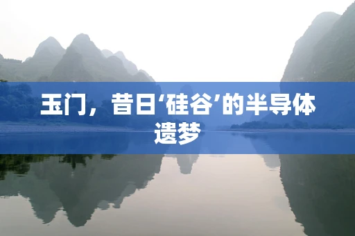 玉门，昔日‘硅谷’的半导体遗梦