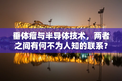 垂体瘤与半导体技术，两者之间有何不为人知的联系？
