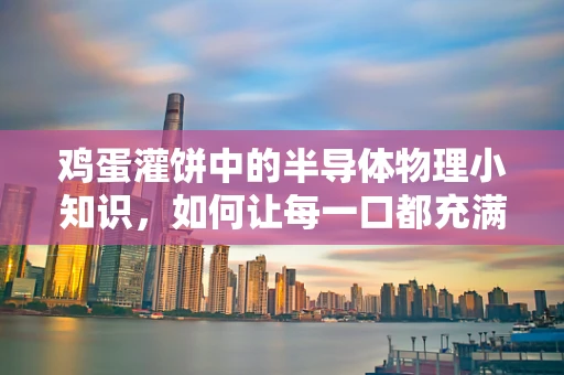 鸡蛋灌饼中的半导体物理小知识，如何让每一口都充满‘载流子’的激情？