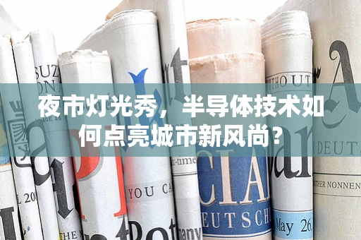 夜市灯光秀，半导体技术如何点亮城市新风尚？