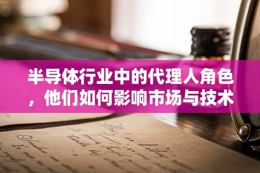 半导体行业中的代理人角色，他们如何影响市场与技术创新？