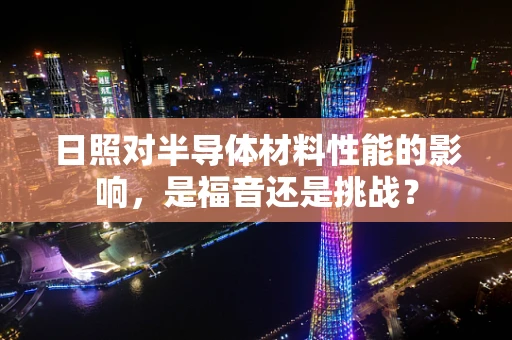 日照对半导体材料性能的影响，是福音还是挑战？