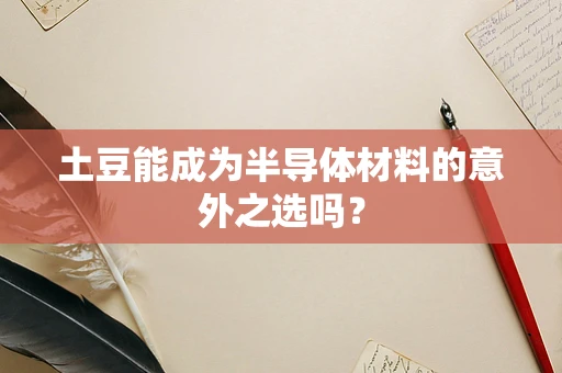 土豆能成为半导体材料的意外之选吗？