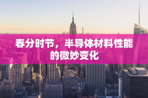 春分时节，半导体材料性能的微妙变化