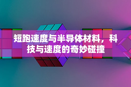 短跑速度与半导体材料，科技与速度的奇妙碰撞