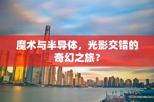魔术与半导体，光影交错的奇幻之旅？