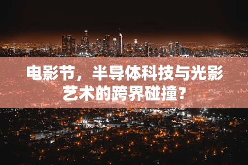 电影节，半导体科技与光影艺术的跨界碰撞？