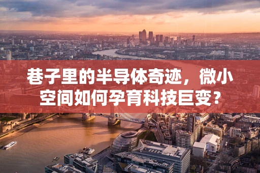 巷子里的半导体奇迹，微小空间如何孕育科技巨变？