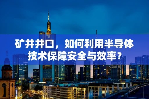 矿井井口，如何利用半导体技术保障安全与效率？