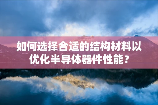 如何选择合适的结构材料以优化半导体器件性能？