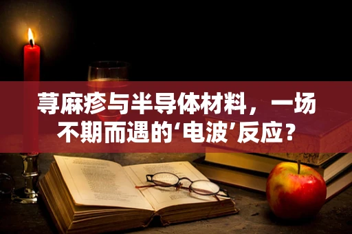 荨麻疹与半导体材料，一场不期而遇的‘电波’反应？