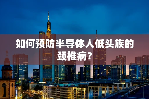 如何预防半导体人低头族的颈椎病？