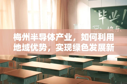 梅州半导体产业，如何利用地域优势，实现绿色发展新突破？