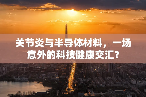 关节炎与半导体材料，一场意外的科技健康交汇？