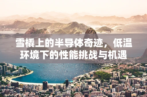 雪橇上的半导体奇迹，低温环境下的性能挑战与机遇