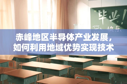 赤峰地区半导体产业发展，如何利用地域优势实现技术突破？