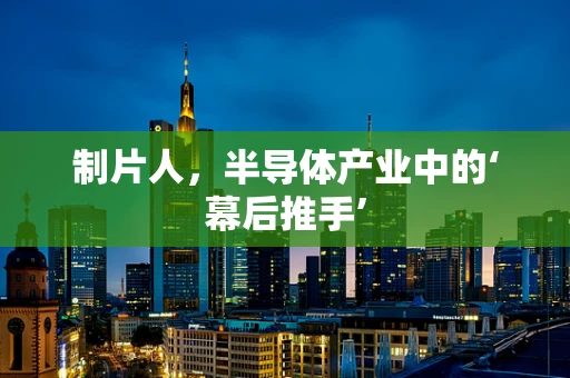 制片人，半导体产业中的‘幕后推手’