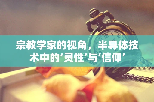 宗教学家的视角，半导体技术中的‘灵性’与‘信仰’