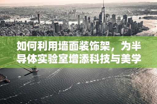 如何利用墙面装饰架，为半导体实验室增添科技与美学的双重魅力？