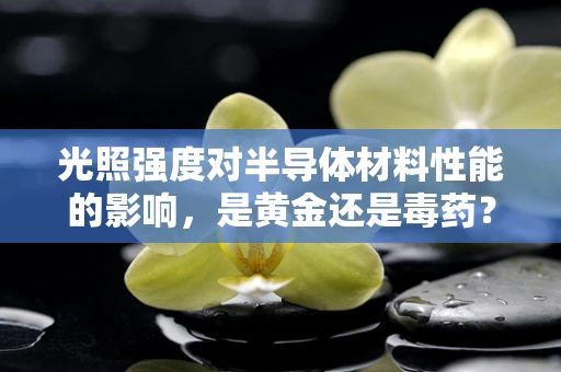 光照强度对半导体材料性能的影响，是黄金还是毒药？
