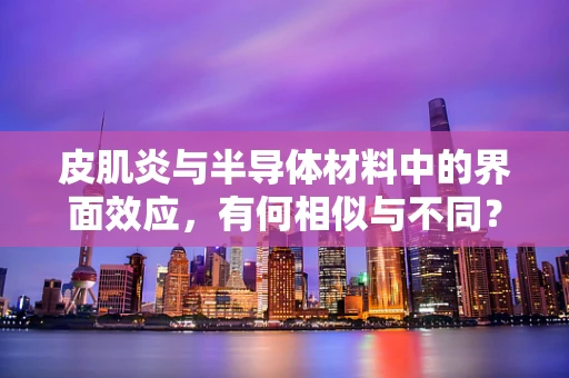 皮肌炎与半导体材料中的界面效应，有何相似与不同？