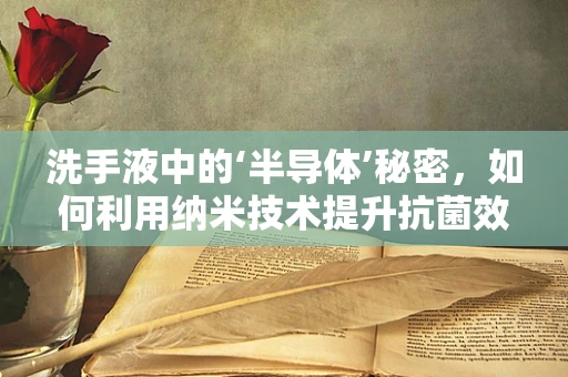 洗手液中的‘半导体’秘密，如何利用纳米技术提升抗菌效果？
