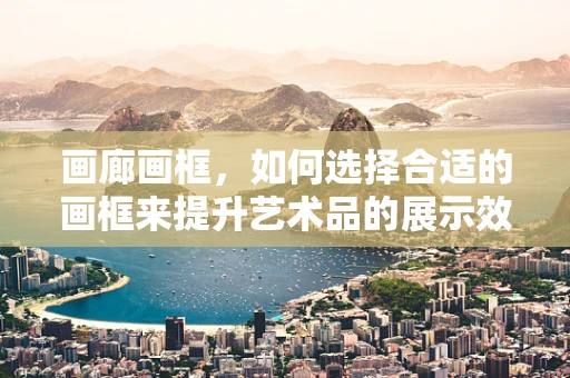 画廊画框，如何选择合适的画框来提升艺术品的展示效果？