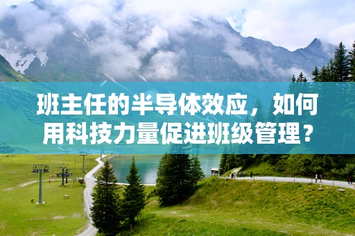 班主任的半导体效应，如何用科技力量促进班级管理？