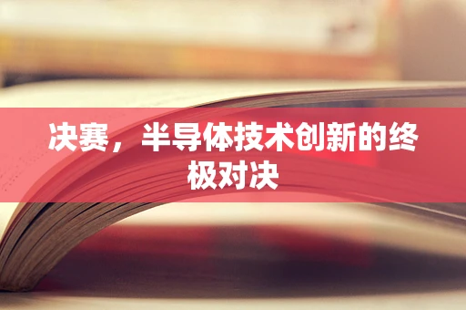 决赛，半导体技术创新的终极对决