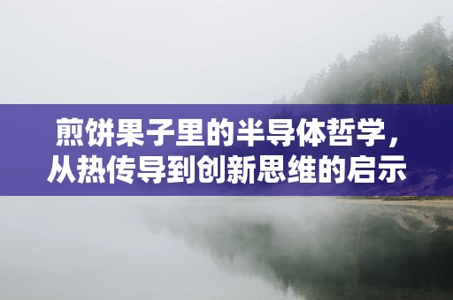 煎饼果子里的半导体哲学，从热传导到创新思维的启示