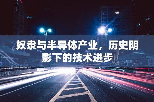奴隶与半导体产业，历史阴影下的技术进步