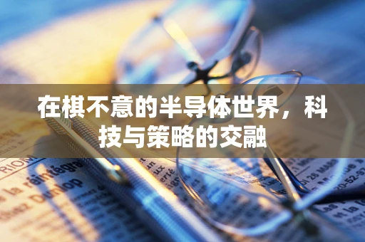 在棋不意的半导体世界，科技与策略的交融