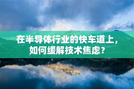 在半导体行业的快车道上，如何缓解技术焦虑？