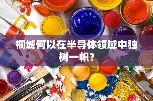 桐城何以在半导体领域中独树一帜？