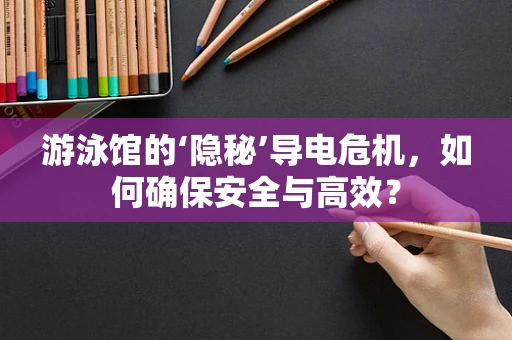 游泳馆的‘隐秘’导电危机，如何确保安全与高效？