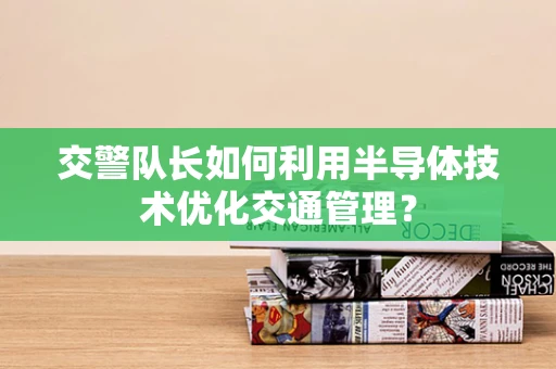 交警队长如何利用半导体技术优化交通管理？