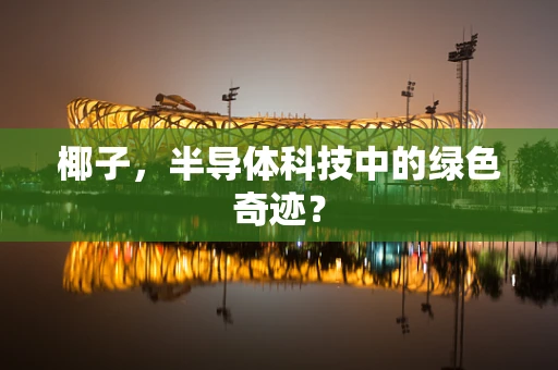椰子，半导体科技中的绿色奇迹？