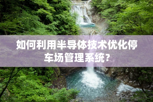 如何利用半导体技术优化停车场管理系统？
