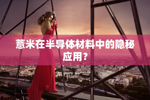 薏米在半导体材料中的隐秘应用？