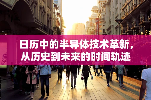 日历中的半导体技术革新，从历史到未来的时间轨迹
