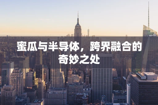 蜜瓜与半导体，跨界融合的奇妙之处